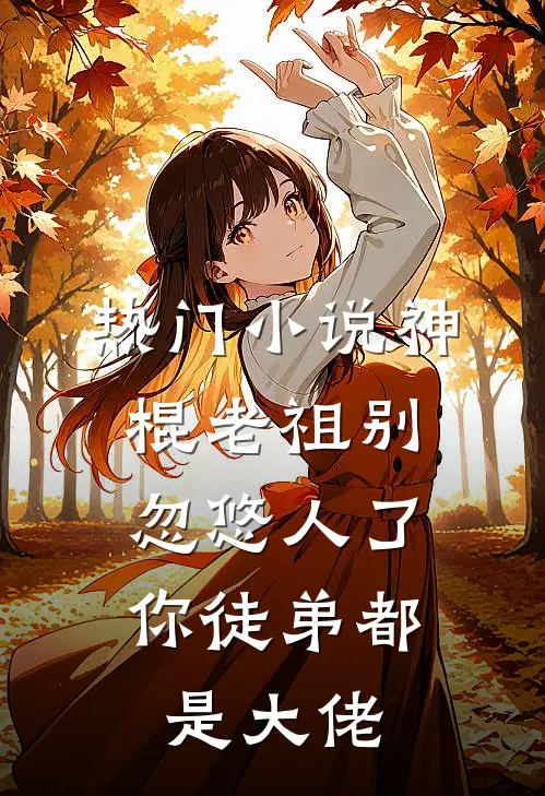热门小说神棍老祖别忽悠人了，你徒弟都是大佬