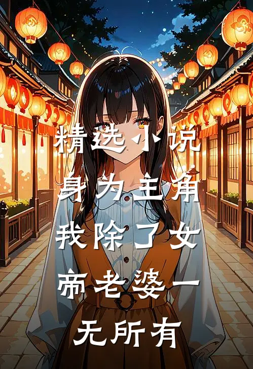 精选小说身为主角，我除了女帝老婆一无所有