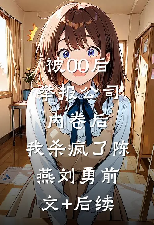 被00后举报公司内卷后，我杀疯了陈燕刘勇前文+后续