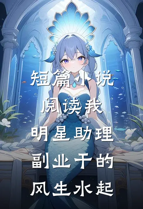 短篇小说阅读我，明星助理，副业干的风生水起