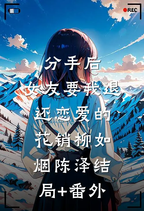 分手后，女友要我退还恋爱的花销柳如烟陈泽结局+番外