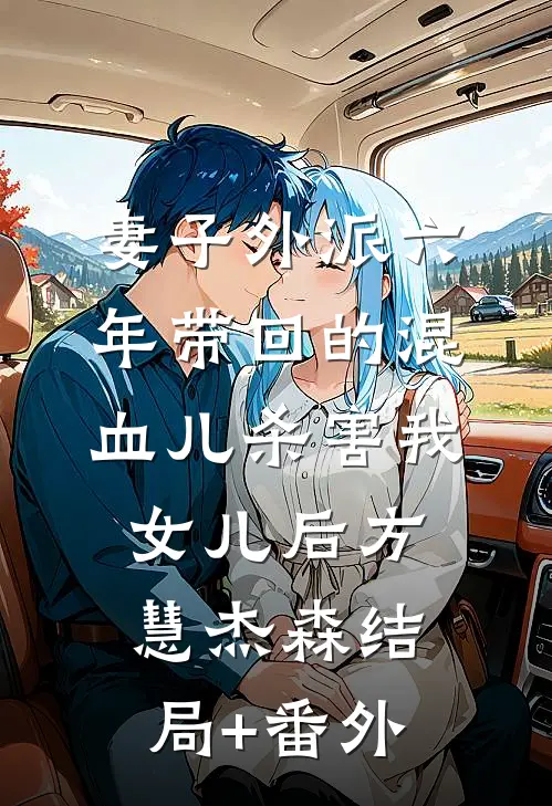 妻子外派六年带回的混血儿杀害我女儿后方慧杰森结局+番外