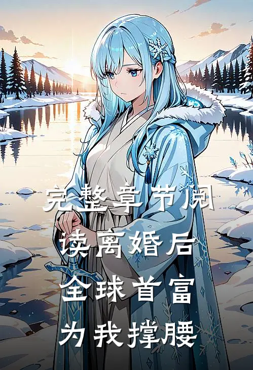 完整章节阅读离婚后，全球首富为我撑腰