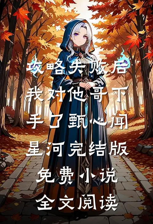 攻略失败后，我对他哥下手了甄心闻星河完结版免费小说全文阅读