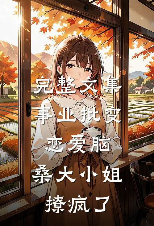 完整文集事业批变恋爱脑，桑大小姐撩疯了