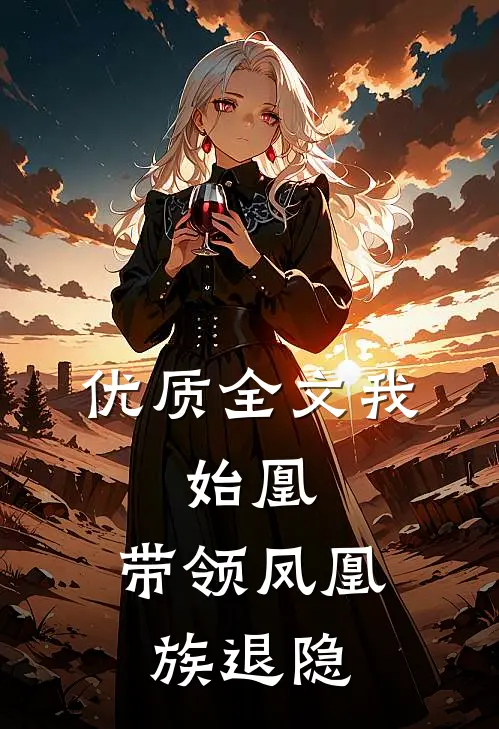 优质全文我，始凰，带领凤凰族退隐