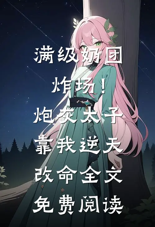 满级奶团炸场！炮灰太子靠我逆天改命全文免费阅读