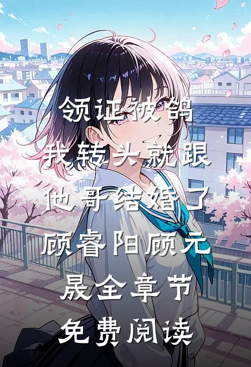 领证被鸽，我转头就跟他哥结婚了顾睿阳顾元晟全章节免费阅读