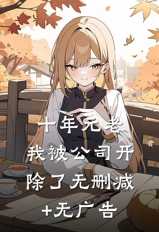 十年元老，我被公司开除了无删减+无广告