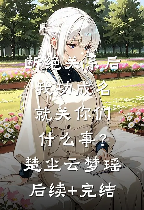 断绝关系后，我功成名就关你们什么事？楚尘云梦瑶后续+完结