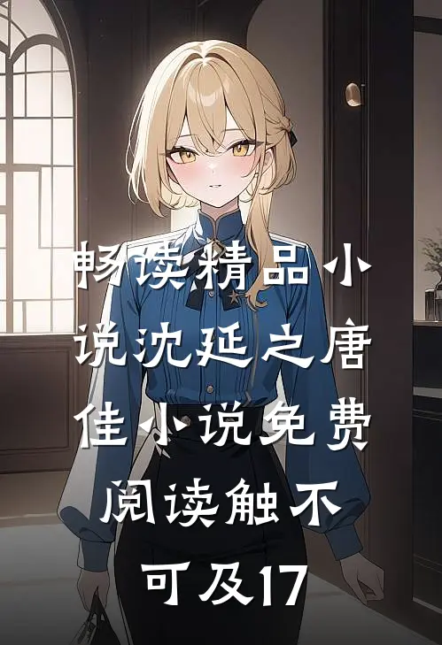 畅读精品小说沈延之唐佳小说免费阅读触不可及17