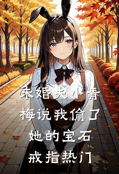 未婚夫小青梅说我偷了她的宝石戒指热门