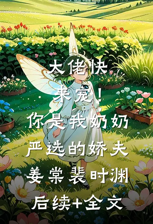 大佬快来宠！你是我奶奶严选的娇夫姜棠裴时渊后续+全文