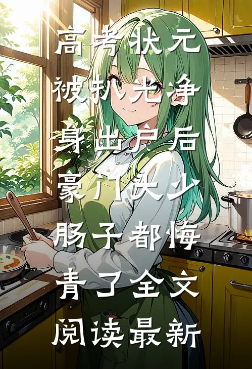 高考状元被扒光净身出户后，豪门大少肠子都悔青了全文阅读最新