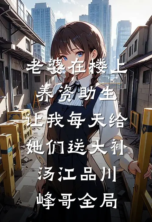 老婆在楼上养资助生，让我每天给她们送大补汤江品川峰哥全局