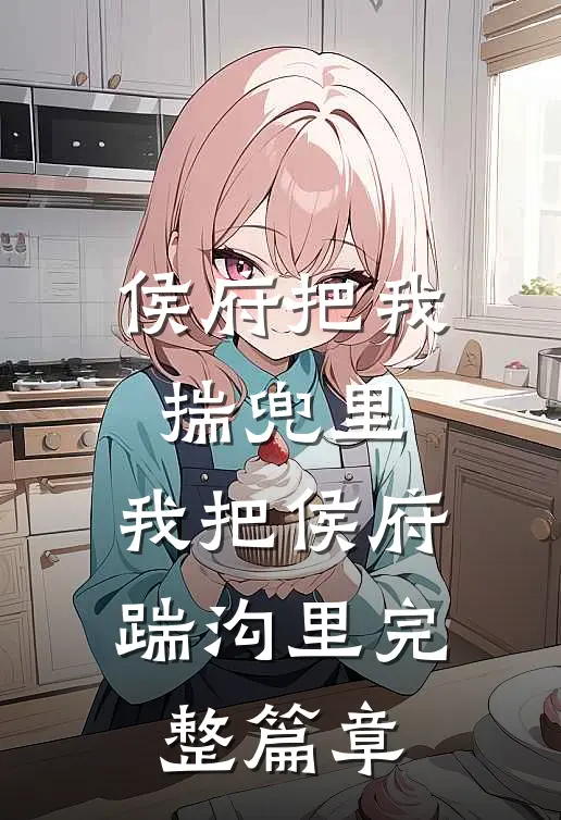 侯府把我揣兜里，我把侯府踹沟里完整篇章