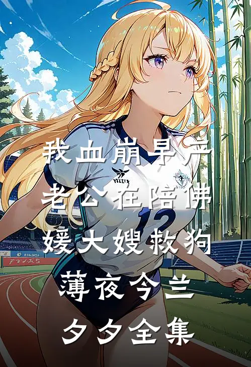 我血崩早产，老公在陪佛媛大嫂救狗薄夜今兰夕夕全集