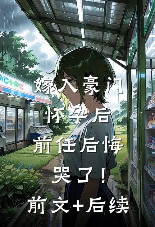 嫁入豪门怀孕后，前任后悔哭了！前文+后续