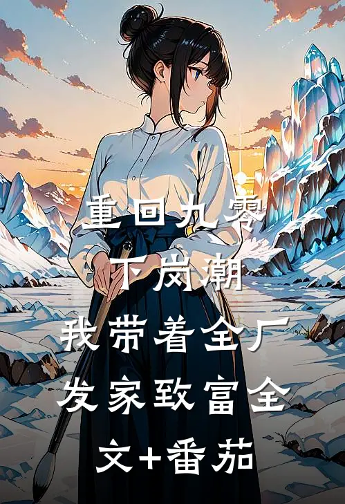 重回九零下岗潮，我带着全厂发家致富全文+番茄