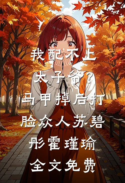 我配不上太子爷？马甲掉后打脸众人苏碧彤霍瑾瑜全文免费