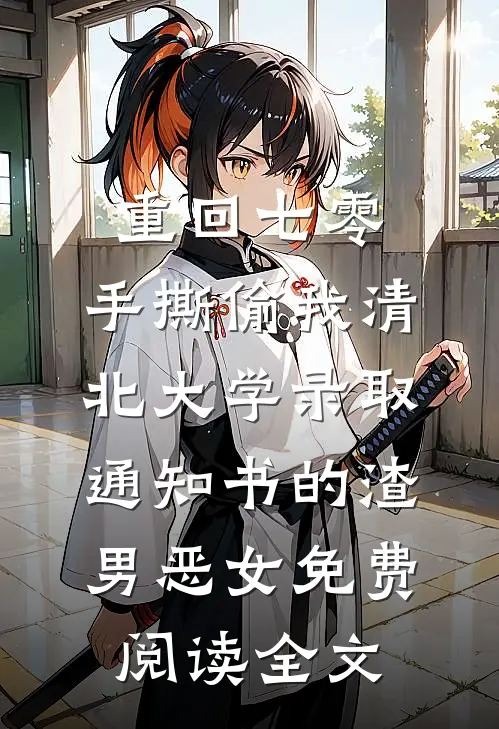 重回七零，手撕偷我清北大学录取通知书的渣男恶女免费阅读全文