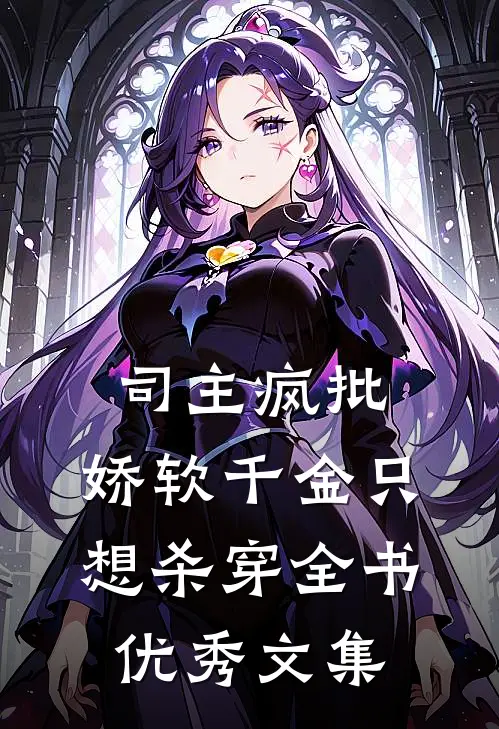 司主疯批，娇软千金只想杀穿全书优秀文集