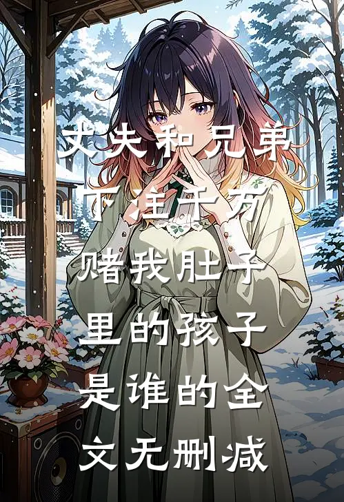 丈夫和兄弟下注千万，赌我肚子里的孩子是谁的全文无删减