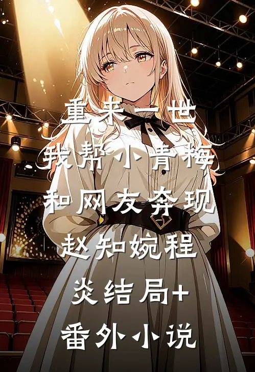 重来一世，我帮小青梅和网友奔现赵知婉程炎结局+番外小说