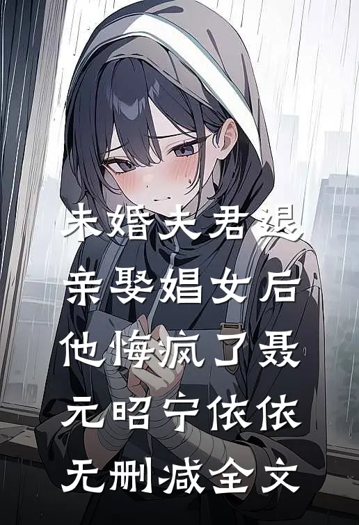 未婚夫君退亲娶娼女后，他悔疯了聂元昭宁依依无删减全文