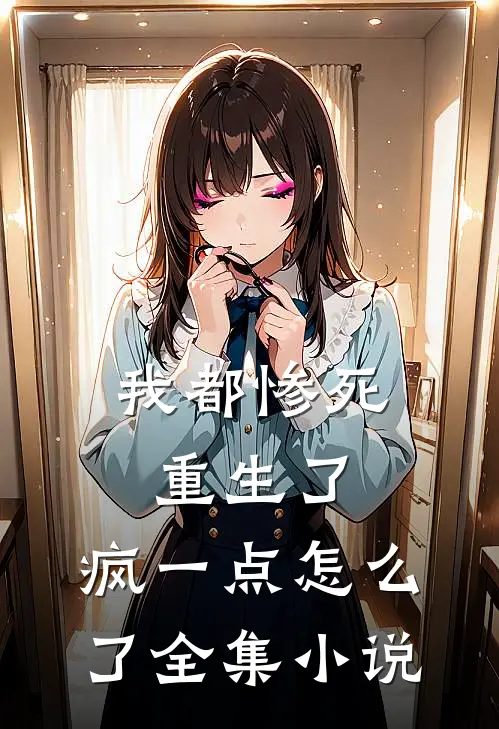 我都惨死重生了，疯一点怎么了全集小说