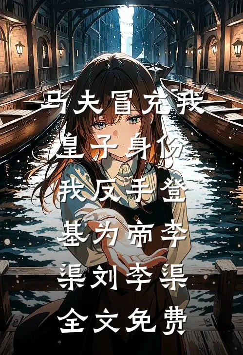马夫冒充我皇子身份，我反手登基为帝李渠刘李渠全文免费