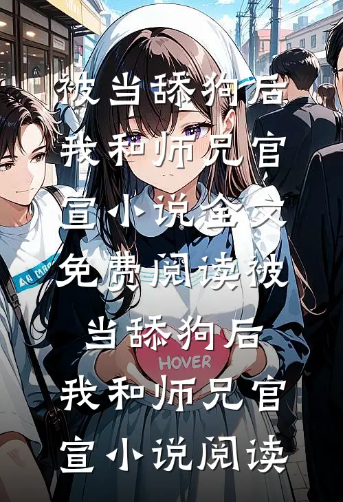 被当舔狗后，我和师兄官宣小说全文免费阅读_被当舔狗后，我和师兄官宣小说阅读
