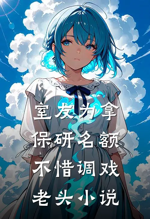 室友为拿保研名额，不惜调戏老头小说