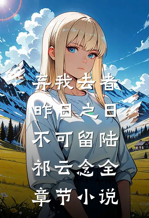 弃我去者，昨日之日不可留陆祁云念全章节小说