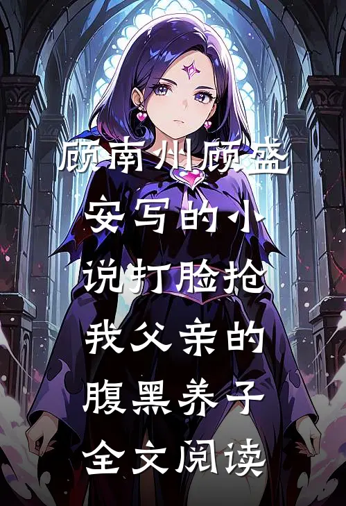 顾南州顾盛安写的小说打脸抢我父亲的腹黑养子全文阅读