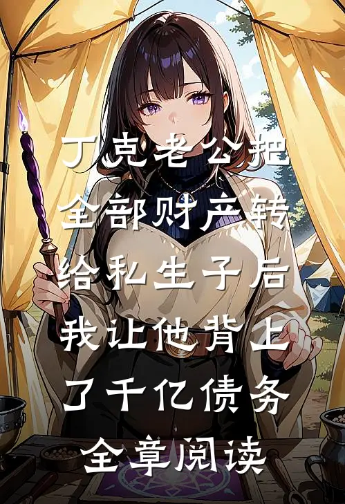 丁克老公把全部财产转给私生子后，我让他背上了千亿债务全章阅读