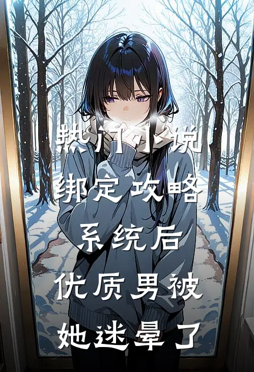 热门小说绑定攻略系统后，优质男被她迷晕了