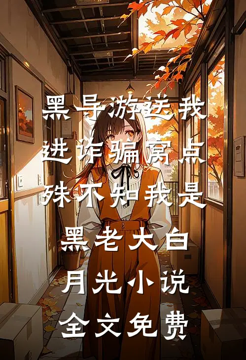 黑导游送我进诈骗窝点，殊不知我是黑老大白月光小说全文免费