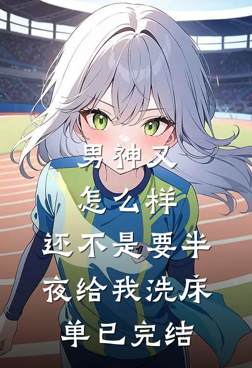 男神又怎么样，还不是要半夜给我洗床单已完结