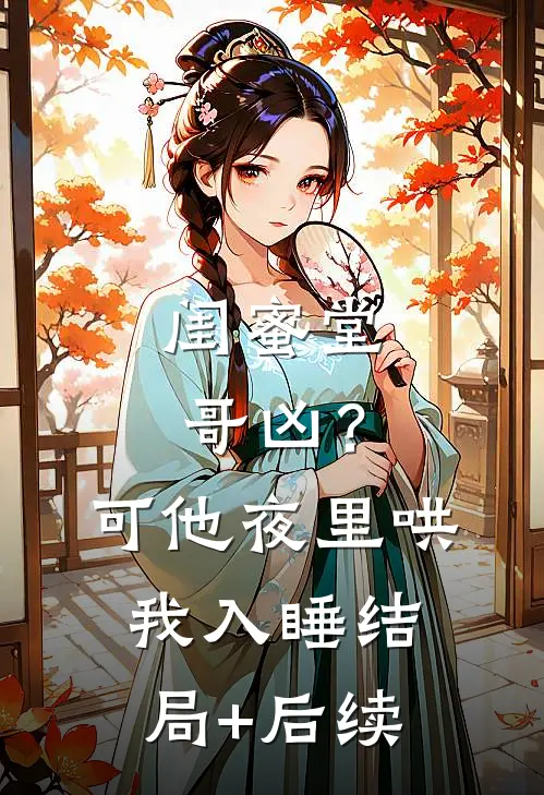闺蜜堂哥凶？可他夜里哄我入睡结局+后续