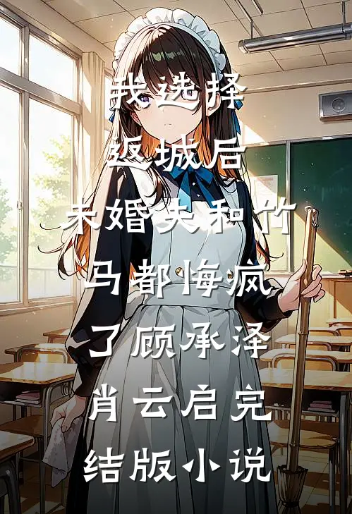 我选择返城后，未婚夫和竹马都悔疯了顾承泽肖云启完结版小说