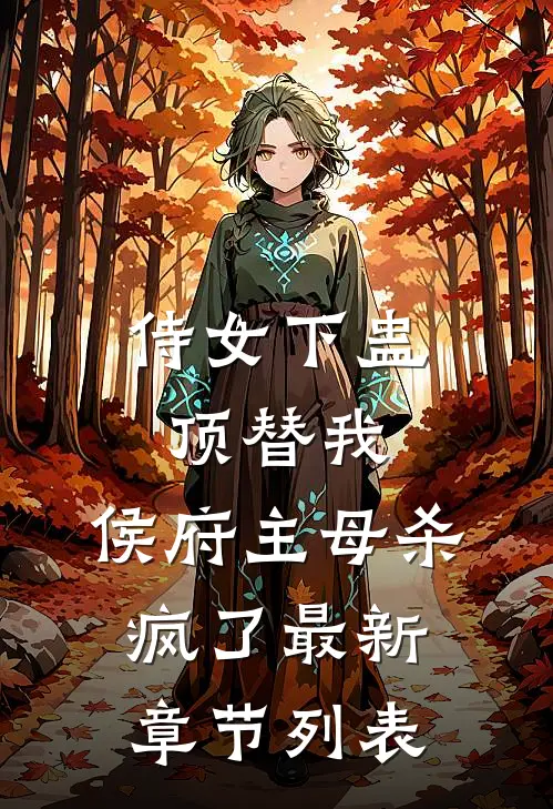 侍女下蛊顶替我，侯府主母杀疯了最新章节列表