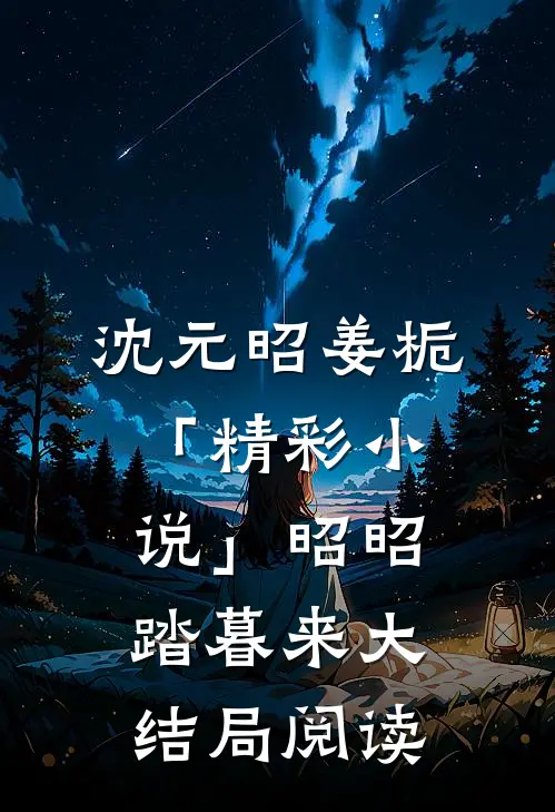 沈元昭姜栀「精彩小说」昭昭踏暮来大结局阅读