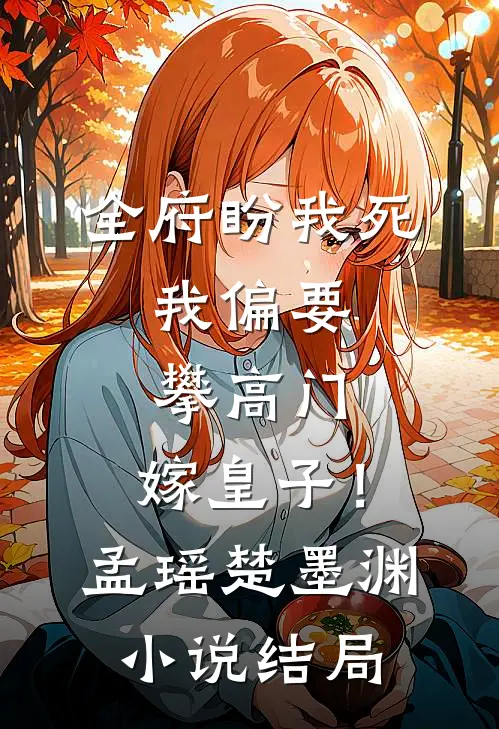 全府盼我死，我偏要攀高门，嫁皇子！孟瑶楚墨渊小说结局