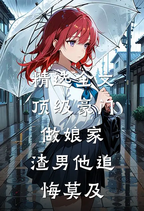 精选全文顶级豪门做娘家，渣男他追悔莫及