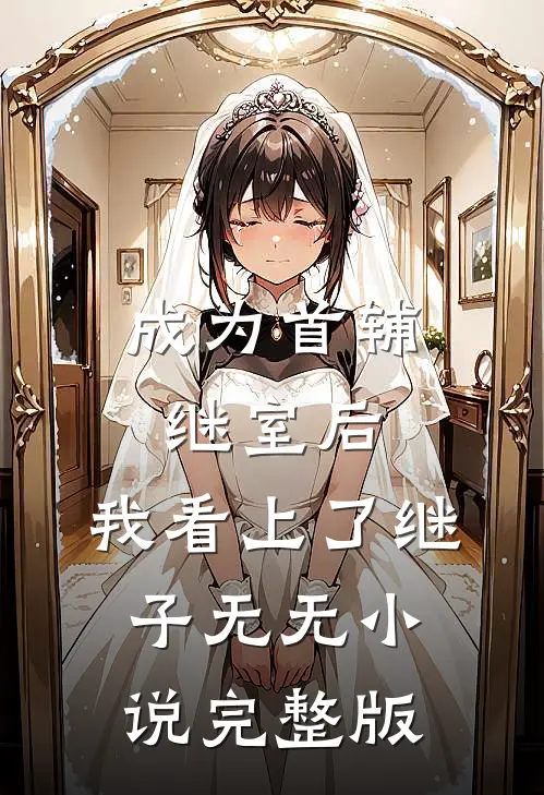 成为首辅继室后，我看上了继子无无小说完整版