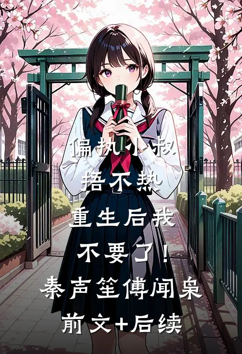 偏执小叔捂不热，重生后我不要了！秦声笙傅闻枭前文+后续