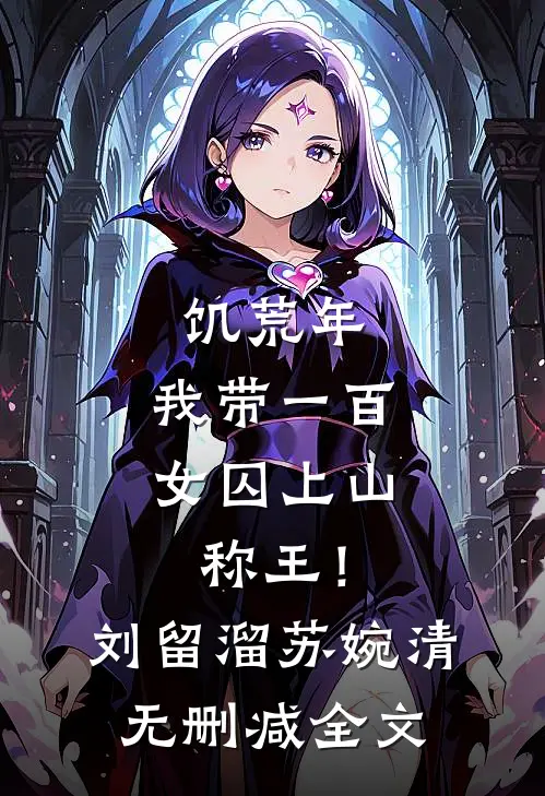 饥荒年，我带一百女囚上山称王！刘留溜苏婉清无删减全文