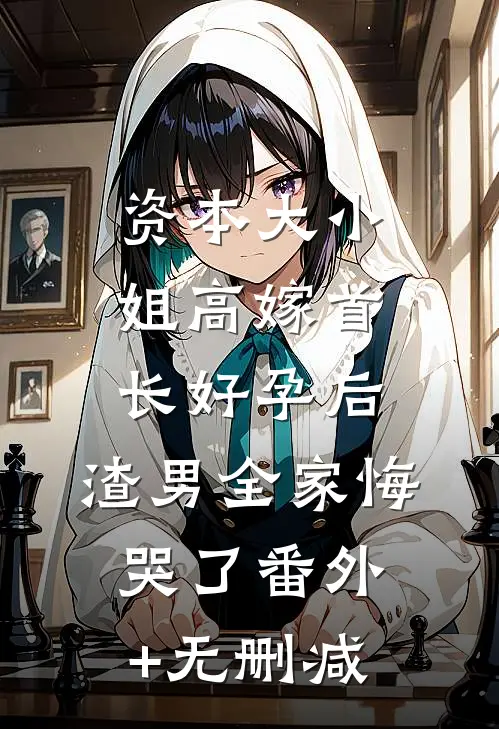 资本大小姐高嫁首长好孕后，渣男全家悔哭了番外+无删减