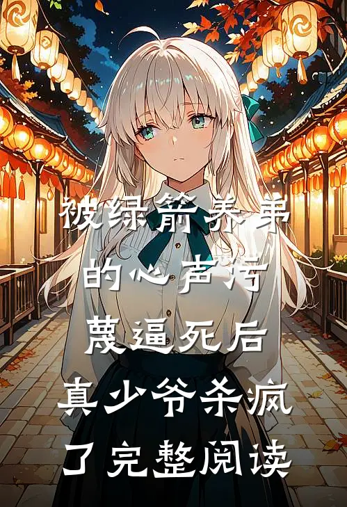 被绿箭养弟的心声污蔑逼死后，真少爷杀疯了完整阅读